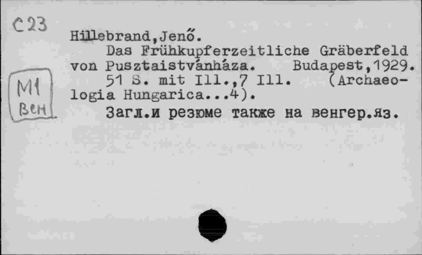 ﻿Hillebrand, J eno.
Das Frühkupferzeitliche Gräberfeld von Pusztaistvânhâza. Budapest,1929«
51 S. mit Ill.,7 Ill. (Archaeo-logia Hungarica...4).
Загл.и резюме также на венгер.яз.